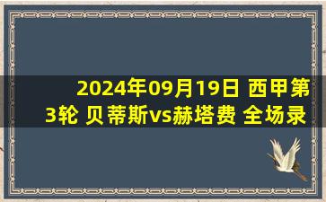 2024年09月19日 西甲第3轮 贝蒂斯vs赫塔费 全场录像